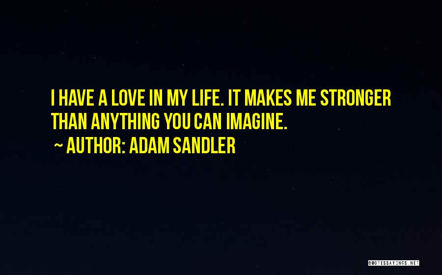 Adam Sandler Quotes: I Have A Love In My Life. It Makes Me Stronger Than Anything You Can Imagine.