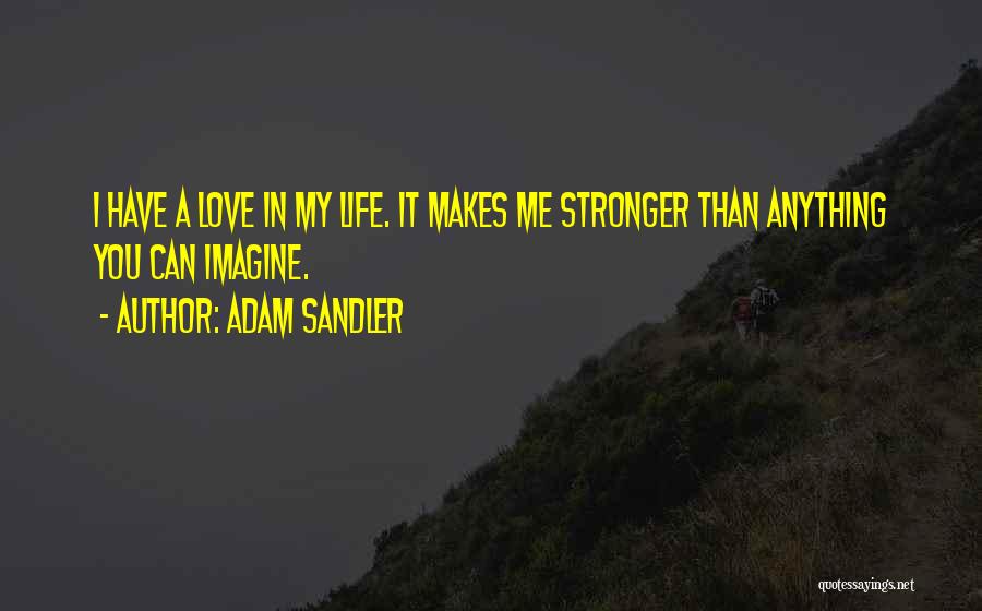 Adam Sandler Quotes: I Have A Love In My Life. It Makes Me Stronger Than Anything You Can Imagine.
