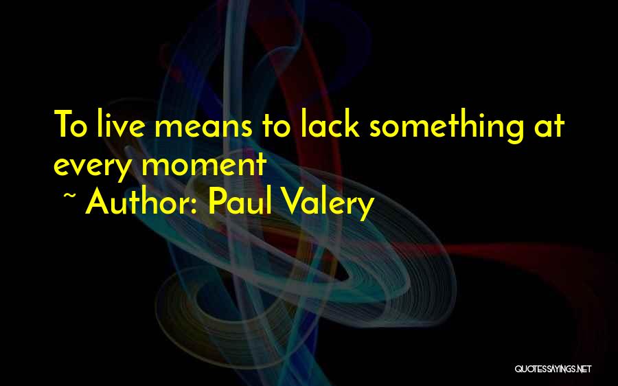 Paul Valery Quotes: To Live Means To Lack Something At Every Moment