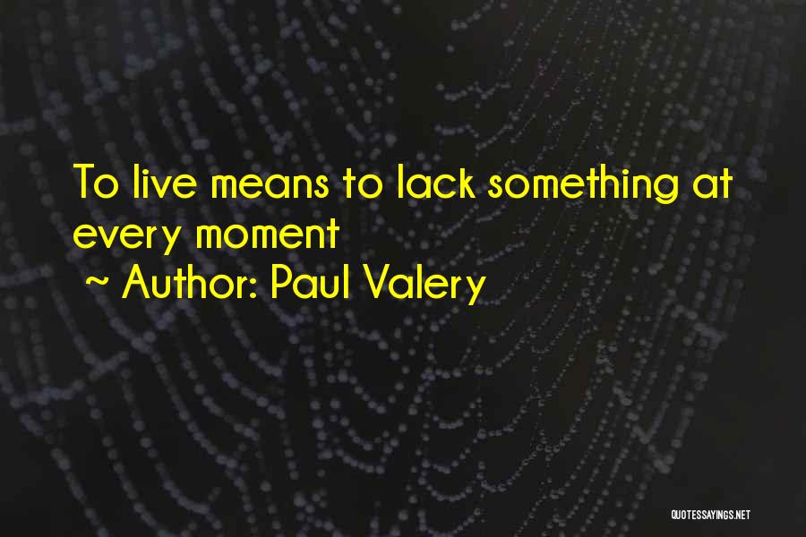 Paul Valery Quotes: To Live Means To Lack Something At Every Moment