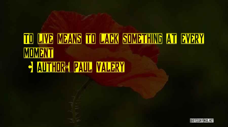 Paul Valery Quotes: To Live Means To Lack Something At Every Moment