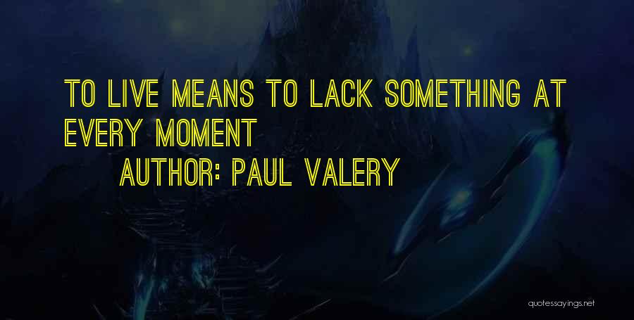 Paul Valery Quotes: To Live Means To Lack Something At Every Moment