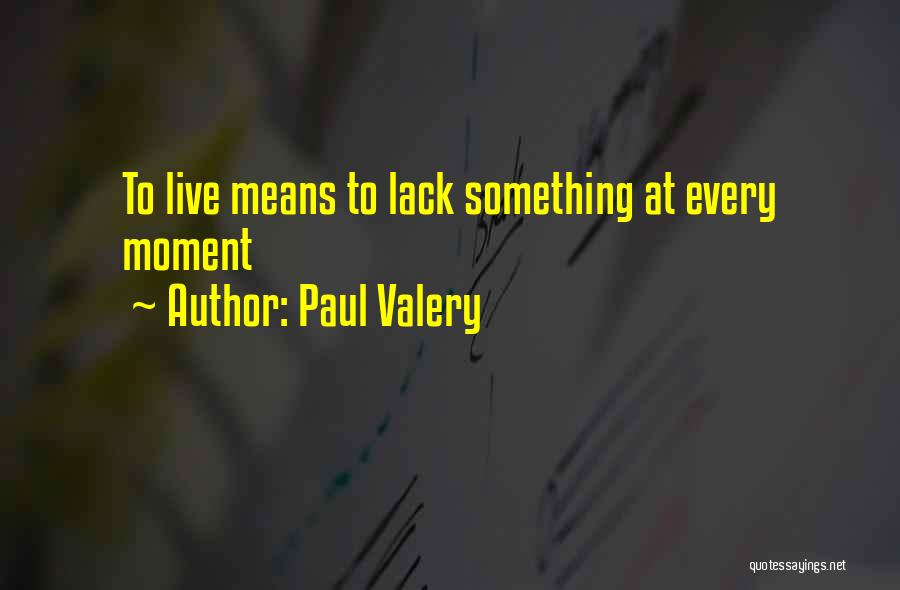 Paul Valery Quotes: To Live Means To Lack Something At Every Moment