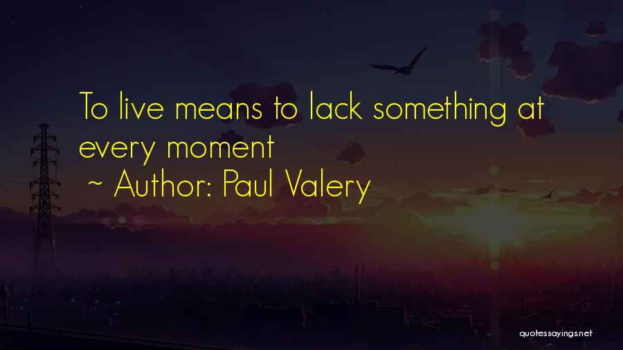 Paul Valery Quotes: To Live Means To Lack Something At Every Moment