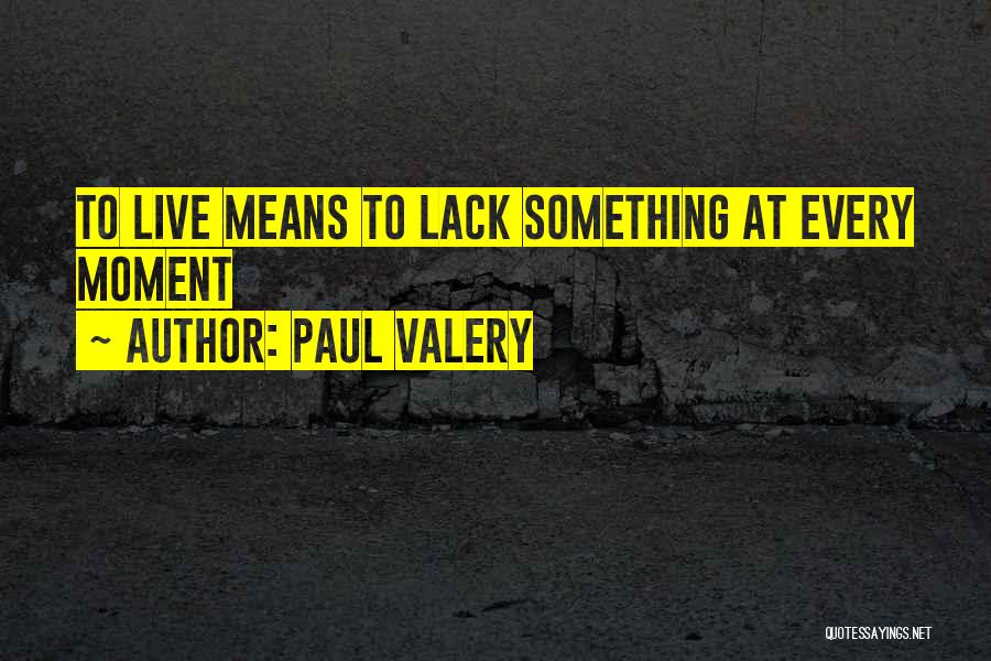 Paul Valery Quotes: To Live Means To Lack Something At Every Moment