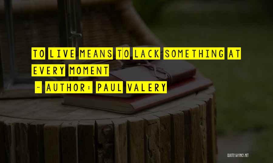 Paul Valery Quotes: To Live Means To Lack Something At Every Moment
