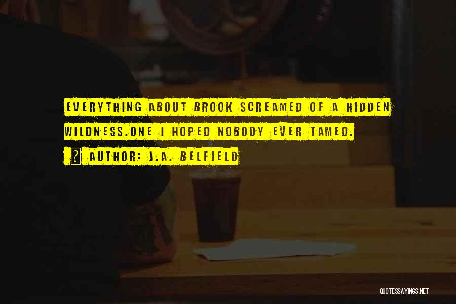 J.A. Belfield Quotes: Everything About Brook Screamed Of A Hidden Wildness.one I Hoped Nobody Ever Tamed.