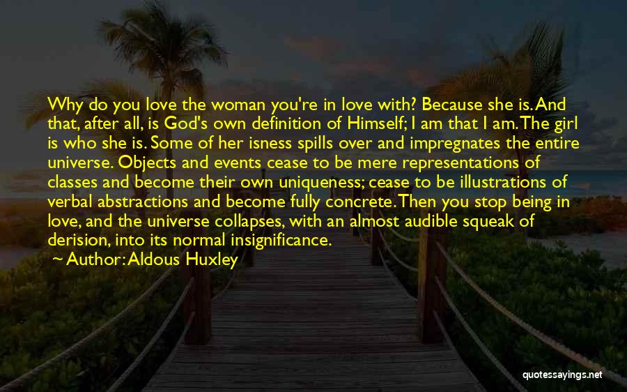 Aldous Huxley Quotes: Why Do You Love The Woman You're In Love With? Because She Is. And That, After All, Is God's Own