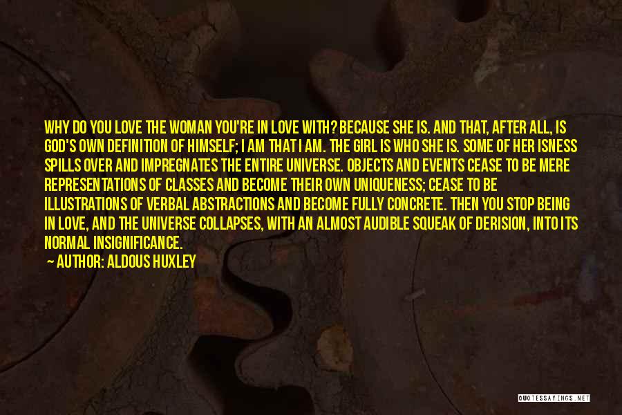 Aldous Huxley Quotes: Why Do You Love The Woman You're In Love With? Because She Is. And That, After All, Is God's Own