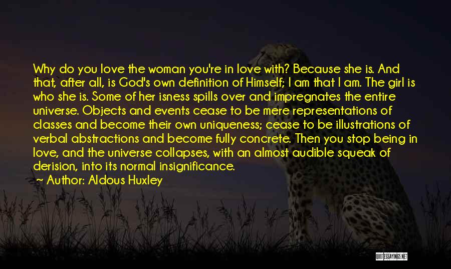 Aldous Huxley Quotes: Why Do You Love The Woman You're In Love With? Because She Is. And That, After All, Is God's Own