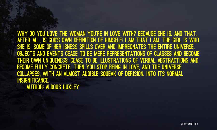 Aldous Huxley Quotes: Why Do You Love The Woman You're In Love With? Because She Is. And That, After All, Is God's Own