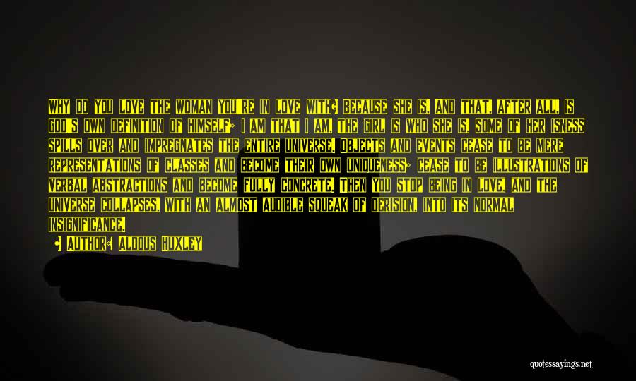 Aldous Huxley Quotes: Why Do You Love The Woman You're In Love With? Because She Is. And That, After All, Is God's Own