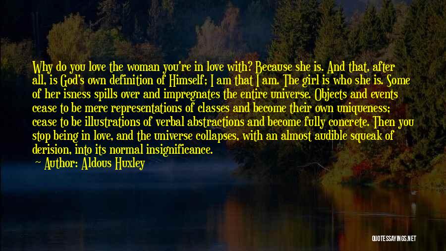 Aldous Huxley Quotes: Why Do You Love The Woman You're In Love With? Because She Is. And That, After All, Is God's Own