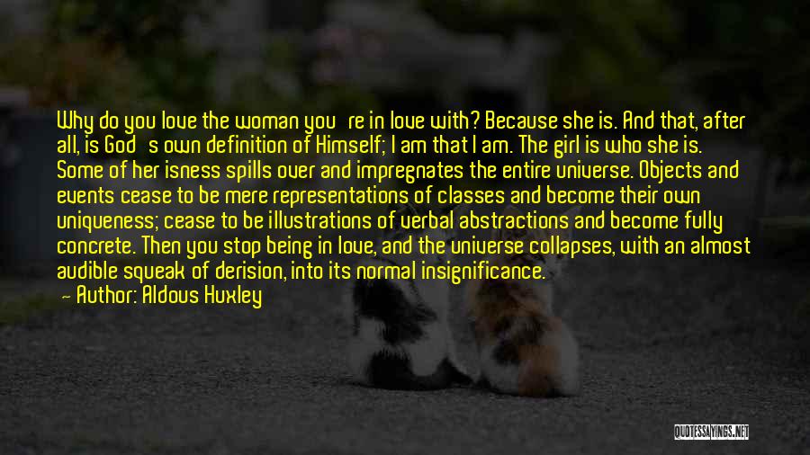 Aldous Huxley Quotes: Why Do You Love The Woman You're In Love With? Because She Is. And That, After All, Is God's Own