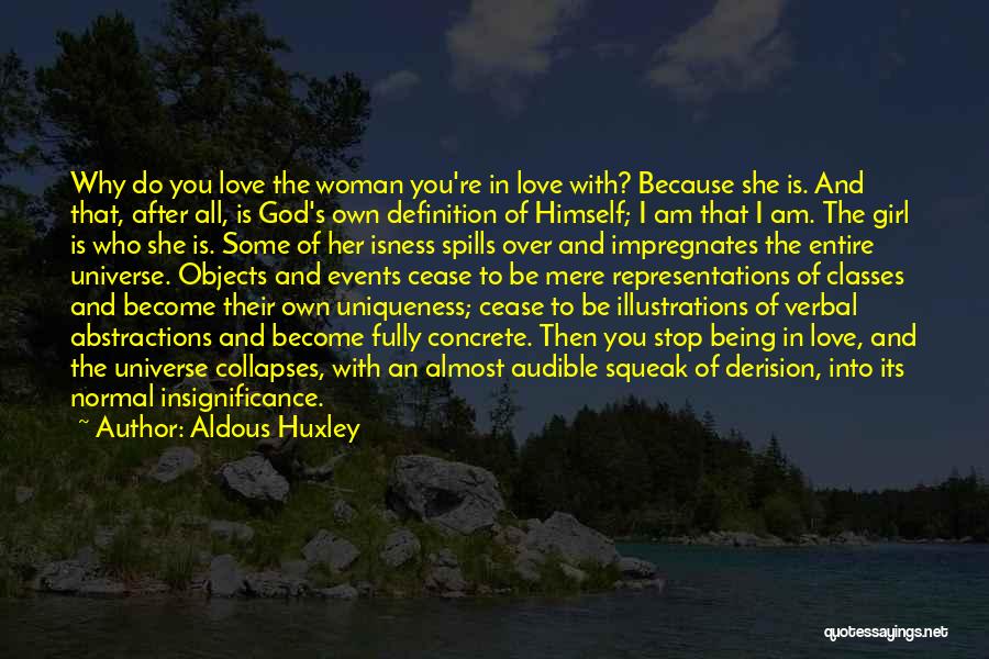 Aldous Huxley Quotes: Why Do You Love The Woman You're In Love With? Because She Is. And That, After All, Is God's Own