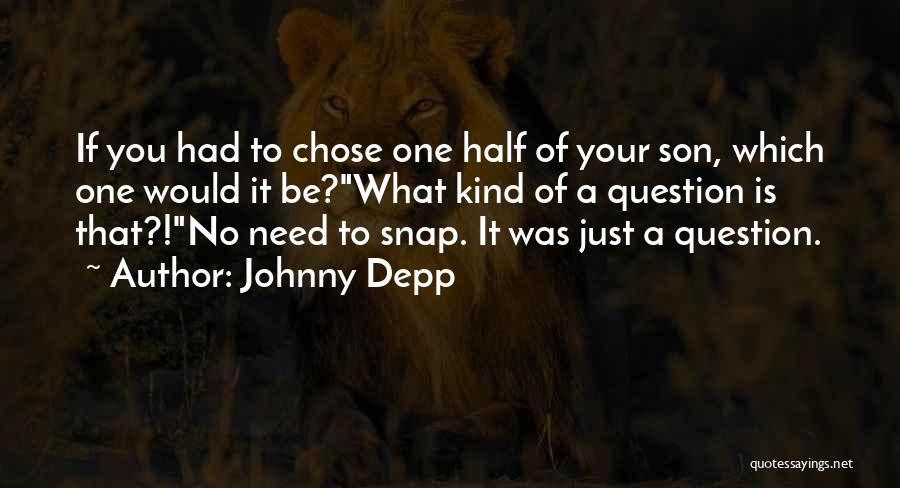 Johnny Depp Quotes: If You Had To Chose One Half Of Your Son, Which One Would It Be?what Kind Of A Question Is