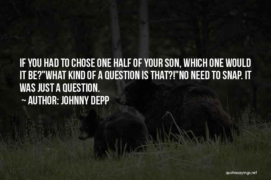 Johnny Depp Quotes: If You Had To Chose One Half Of Your Son, Which One Would It Be?what Kind Of A Question Is