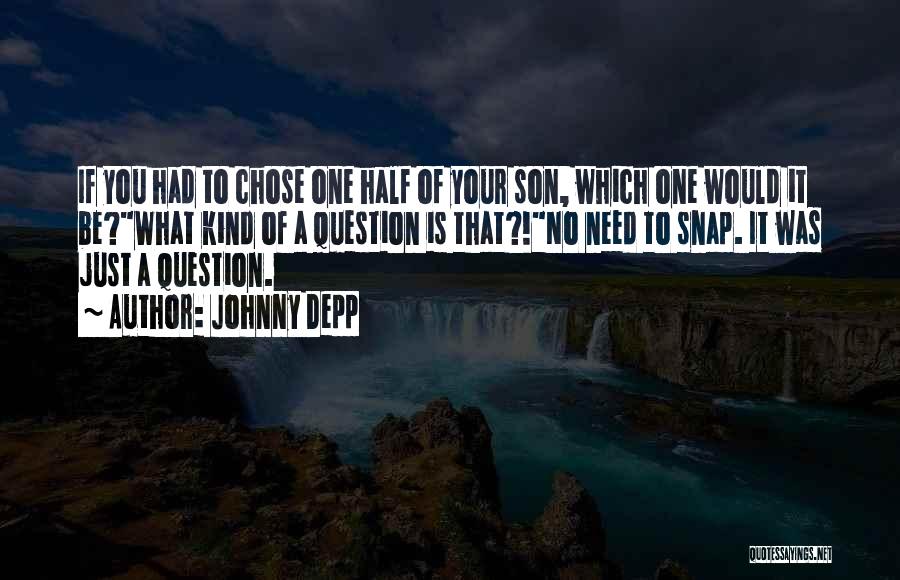 Johnny Depp Quotes: If You Had To Chose One Half Of Your Son, Which One Would It Be?what Kind Of A Question Is