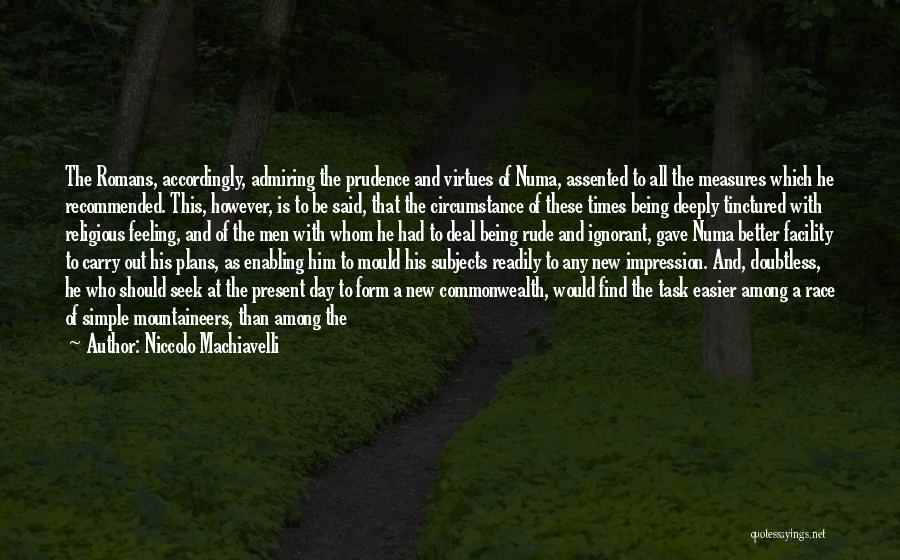 Niccolo Machiavelli Quotes: The Romans, Accordingly, Admiring The Prudence And Virtues Of Numa, Assented To All The Measures Which He Recommended. This, However,