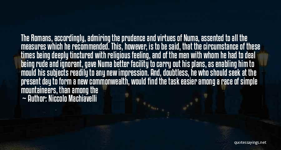 Niccolo Machiavelli Quotes: The Romans, Accordingly, Admiring The Prudence And Virtues Of Numa, Assented To All The Measures Which He Recommended. This, However,