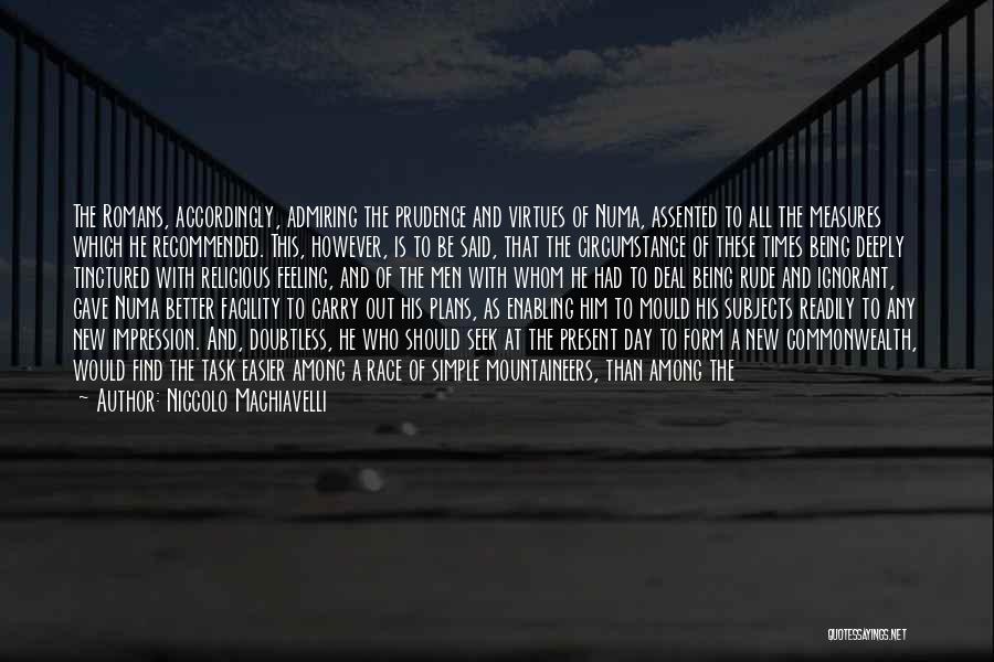 Niccolo Machiavelli Quotes: The Romans, Accordingly, Admiring The Prudence And Virtues Of Numa, Assented To All The Measures Which He Recommended. This, However,