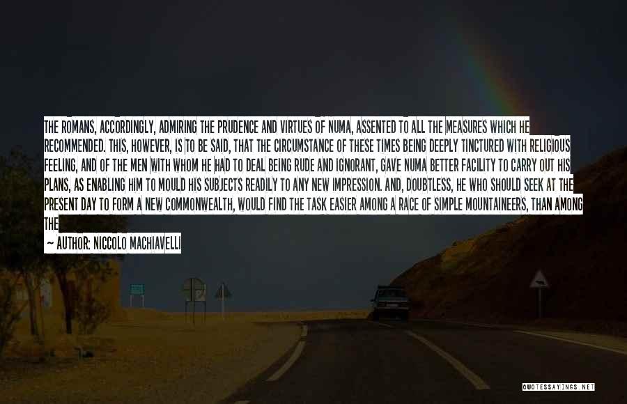 Niccolo Machiavelli Quotes: The Romans, Accordingly, Admiring The Prudence And Virtues Of Numa, Assented To All The Measures Which He Recommended. This, However,