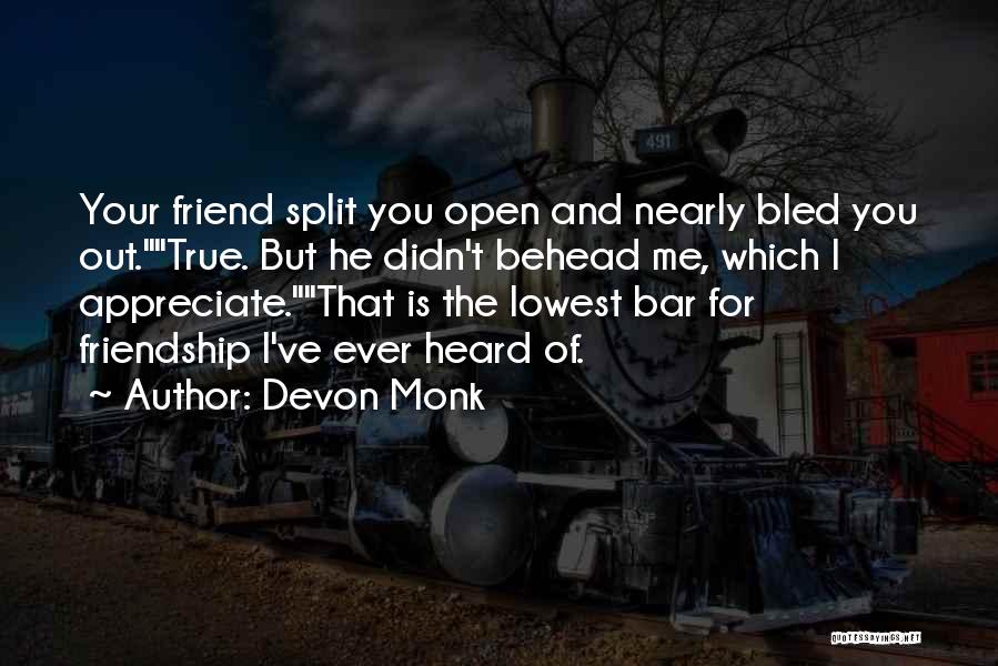 Devon Monk Quotes: Your Friend Split You Open And Nearly Bled You Out.true. But He Didn't Behead Me, Which I Appreciate.that Is The