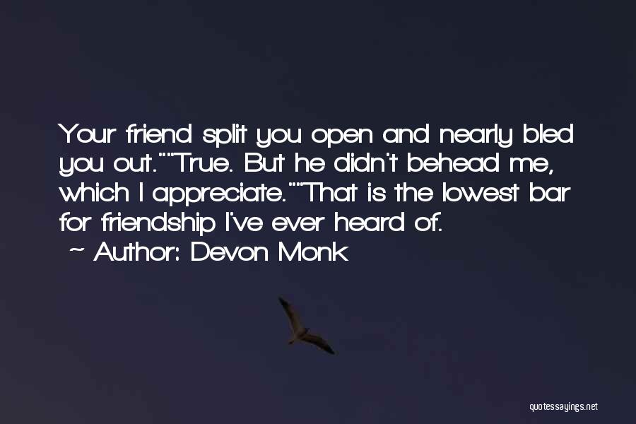 Devon Monk Quotes: Your Friend Split You Open And Nearly Bled You Out.true. But He Didn't Behead Me, Which I Appreciate.that Is The