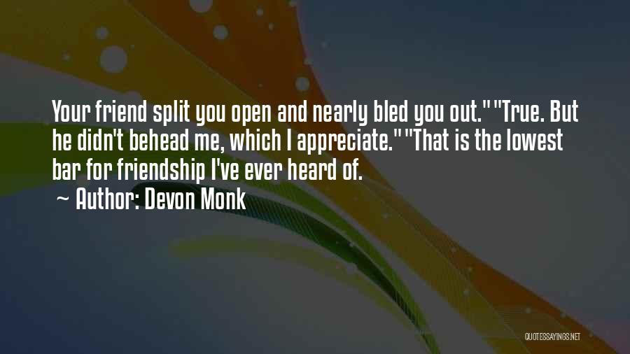 Devon Monk Quotes: Your Friend Split You Open And Nearly Bled You Out.true. But He Didn't Behead Me, Which I Appreciate.that Is The