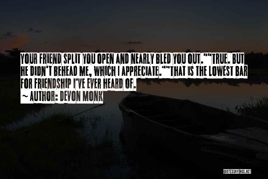 Devon Monk Quotes: Your Friend Split You Open And Nearly Bled You Out.true. But He Didn't Behead Me, Which I Appreciate.that Is The