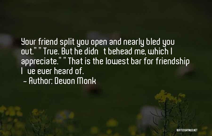 Devon Monk Quotes: Your Friend Split You Open And Nearly Bled You Out.true. But He Didn't Behead Me, Which I Appreciate.that Is The
