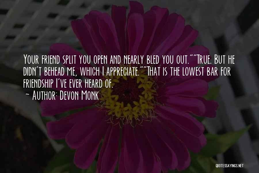 Devon Monk Quotes: Your Friend Split You Open And Nearly Bled You Out.true. But He Didn't Behead Me, Which I Appreciate.that Is The