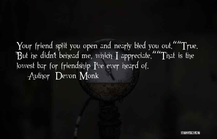 Devon Monk Quotes: Your Friend Split You Open And Nearly Bled You Out.true. But He Didn't Behead Me, Which I Appreciate.that Is The