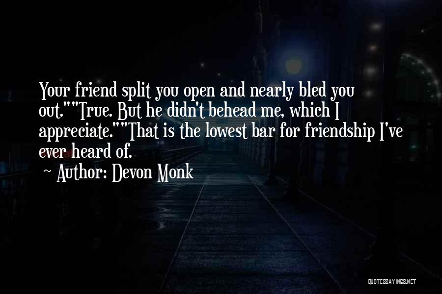 Devon Monk Quotes: Your Friend Split You Open And Nearly Bled You Out.true. But He Didn't Behead Me, Which I Appreciate.that Is The