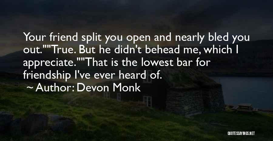 Devon Monk Quotes: Your Friend Split You Open And Nearly Bled You Out.true. But He Didn't Behead Me, Which I Appreciate.that Is The