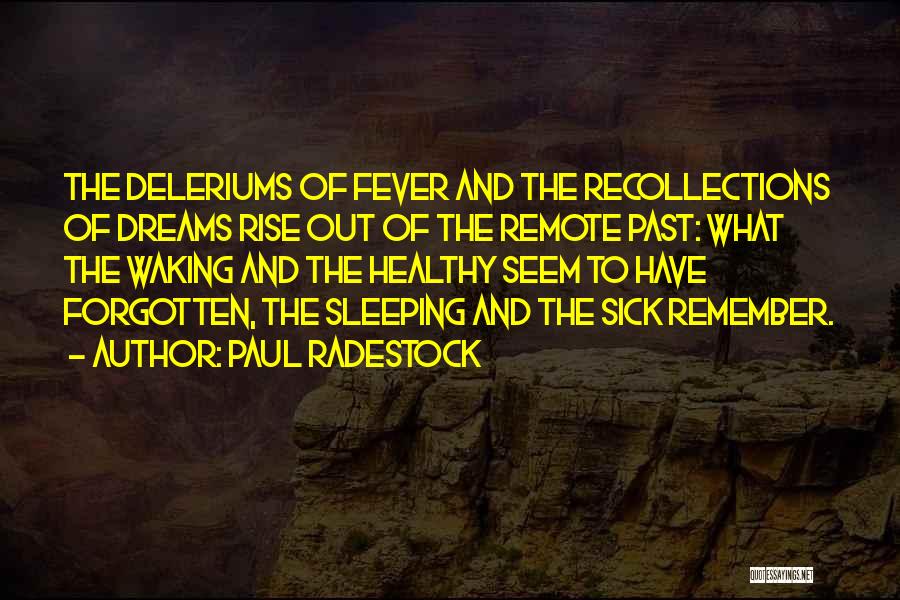 Paul Radestock Quotes: The Deleriums Of Fever And The Recollections Of Dreams Rise Out Of The Remote Past: What The Waking And The