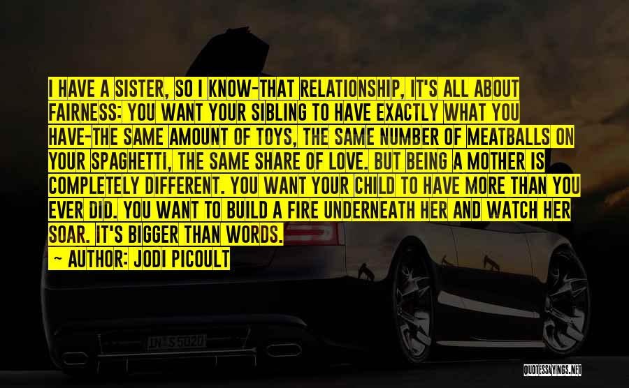 Jodi Picoult Quotes: I Have A Sister, So I Know-that Relationship, It's All About Fairness: You Want Your Sibling To Have Exactly What