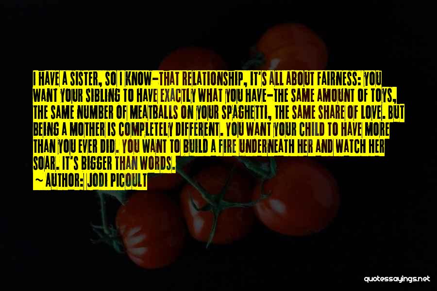 Jodi Picoult Quotes: I Have A Sister, So I Know-that Relationship, It's All About Fairness: You Want Your Sibling To Have Exactly What