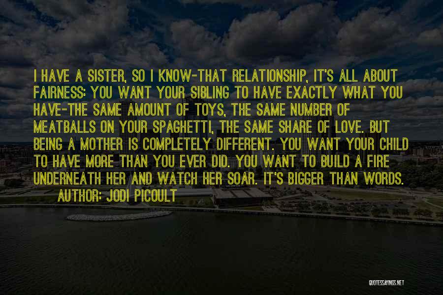 Jodi Picoult Quotes: I Have A Sister, So I Know-that Relationship, It's All About Fairness: You Want Your Sibling To Have Exactly What