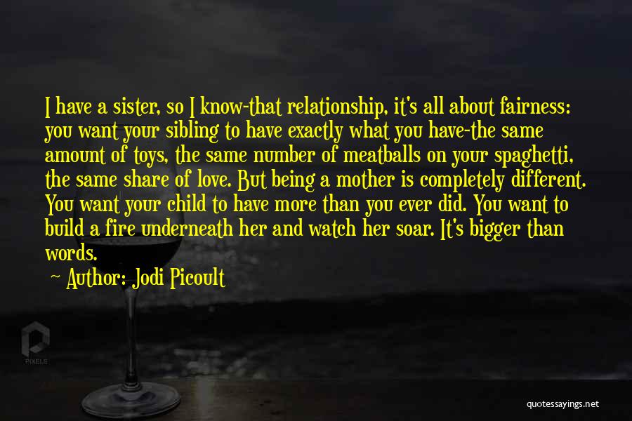 Jodi Picoult Quotes: I Have A Sister, So I Know-that Relationship, It's All About Fairness: You Want Your Sibling To Have Exactly What