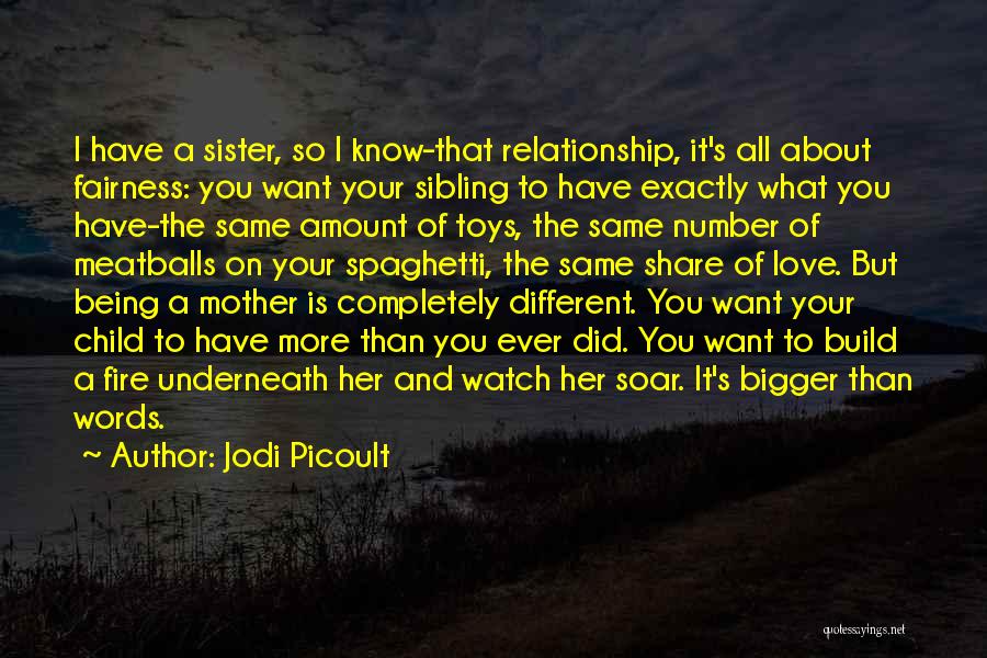 Jodi Picoult Quotes: I Have A Sister, So I Know-that Relationship, It's All About Fairness: You Want Your Sibling To Have Exactly What