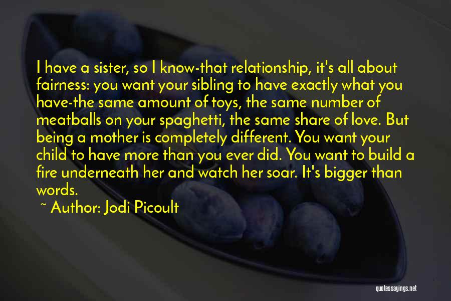 Jodi Picoult Quotes: I Have A Sister, So I Know-that Relationship, It's All About Fairness: You Want Your Sibling To Have Exactly What