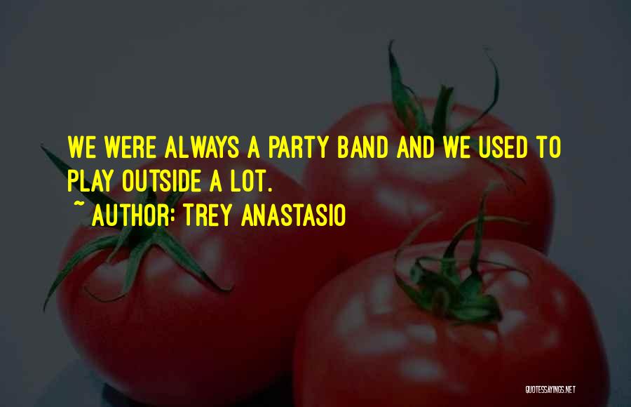 Trey Anastasio Quotes: We Were Always A Party Band And We Used To Play Outside A Lot.