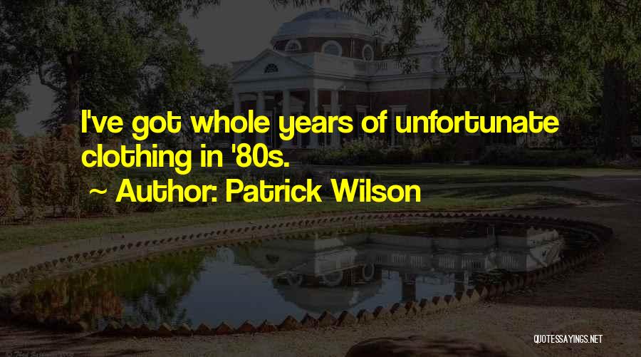 Patrick Wilson Quotes: I've Got Whole Years Of Unfortunate Clothing In '80s.