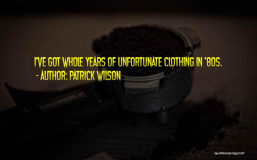Patrick Wilson Quotes: I've Got Whole Years Of Unfortunate Clothing In '80s.