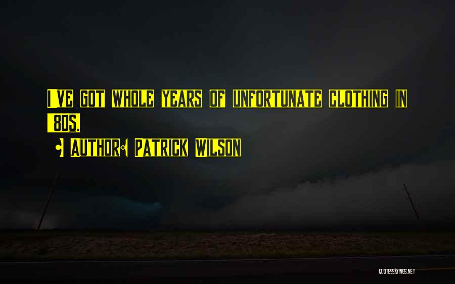 Patrick Wilson Quotes: I've Got Whole Years Of Unfortunate Clothing In '80s.