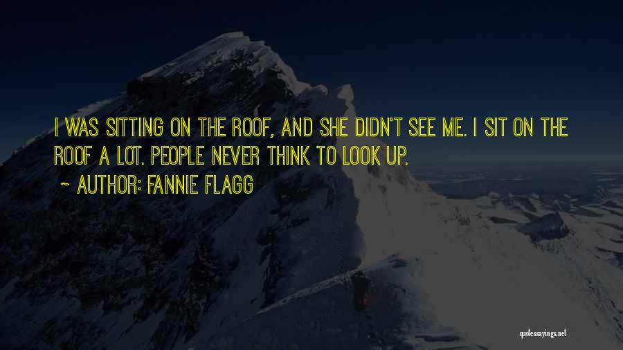 Fannie Flagg Quotes: I Was Sitting On The Roof, And She Didn't See Me. I Sit On The Roof A Lot. People Never