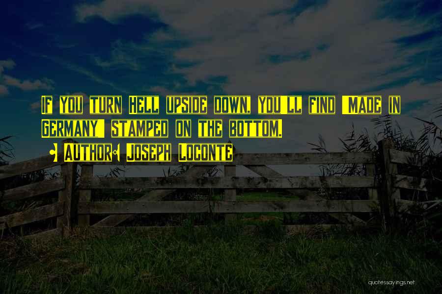Joseph Loconte Quotes: If You Turn Hell Upside Down, You'll Find 'made In Germany' Stamped On The Bottom.