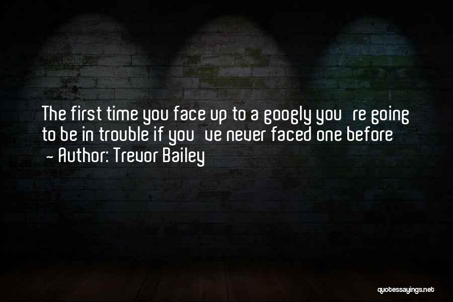 Trevor Bailey Quotes: The First Time You Face Up To A Googly You're Going To Be In Trouble If You've Never Faced One