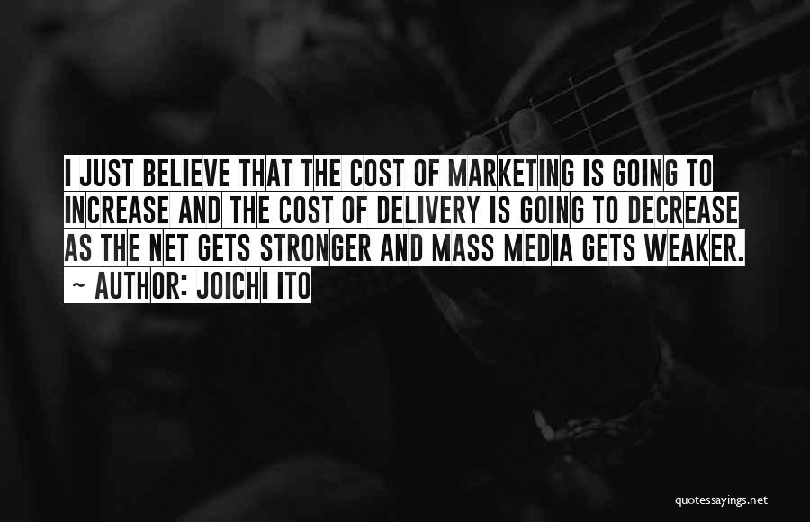 Joichi Ito Quotes: I Just Believe That The Cost Of Marketing Is Going To Increase And The Cost Of Delivery Is Going To